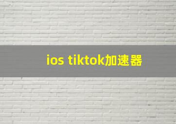 ios tiktok加速器